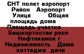 СНТ полет аэропорт › Район ­ Аэропорт › Улица ­ 25 › Общая площадь дома ­ 40 › Площадь участка ­ 4 - Башкортостан респ., Нефтекамск г. Недвижимость » Дома, коттеджи, дачи продажа   . Башкортостан респ.